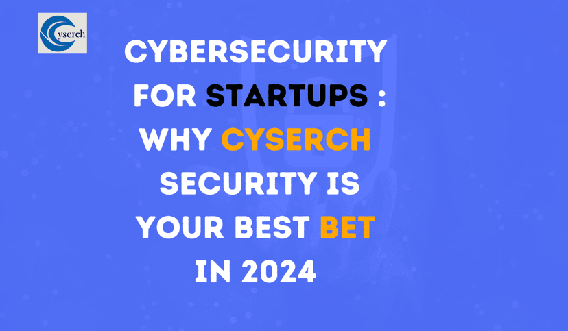Cybersecurity for Startups: Why Cyserch Security is Your Best Bet in 2024 